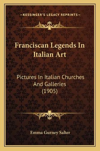 Franciscan Legends In Italian Art: Pictures In Italian Churches And Galleries (1905)(English)
