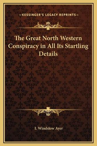The Great North Western Conspiracy in All Its Startling Details