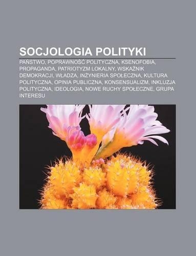 Socjologia Polityki: Pa Stwo, Poprawno Polityczna, Ksenofobia, Propaganda, Patriotyzm Lokalny, Wska Nik Demokracji, W Adza(Polish)