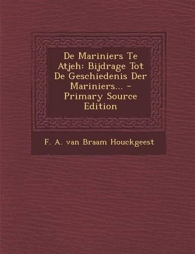 de Mariniers Te Atjeh: Bijdrage Tot de Geschiedenis Der Mariniers... - Primary Source Edition(Dutch)