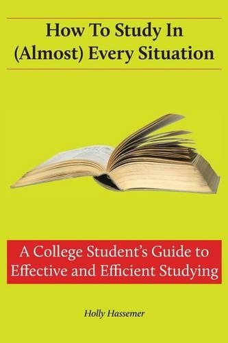 How to Study in (Almost) Every Situation: A College Student's Guide to Effective and Efficient Studying