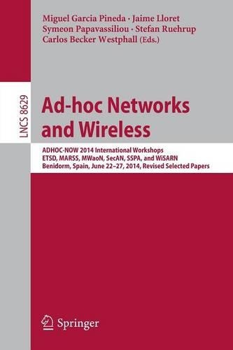 Ad-hoc Networks and Wireless: ADHOC-NOW 2014 International Workshops, ETSD, MARSS, MWaoN, SecAN, SSPA, and WiSARN, Benidorm, Spain, June 22--27, 2014, Revised Selected Papers(8629 Lecture Notes in Computer Science)