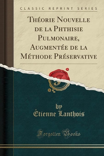 Théorie Nouvelle de la Phthisie Pulmonaire, Augmentée de la Méthode Préservative (Classic Reprint)
