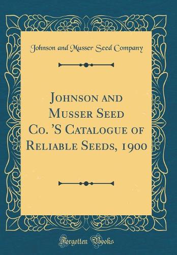 Johnson and Musser Seed Co. 'S Catalogue of Reliable Seeds, 1900 (Classic Reprint)