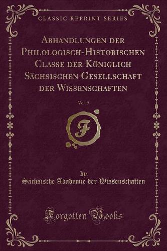 Abhandlungen Der Philologisch-Historischen Classe Der Königlich Sächsischen Gesellschaft Der Wissenschaften, Vol. 9 (Classic Reprint)
