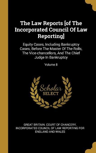 The Law Reports [of The Incorporated Council Of Law Reporting]: Equity Cases, Including Bankruptcy Cases, Before The Master Of The Rolls, The Vice-chancellors, And The Chief Judge In Bankruptcy; Volume 8