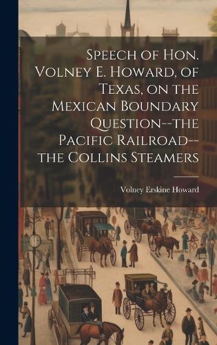 Speech of Hon. Volney E. Howard, of Texas, on the Mexican Boundary Question--the Pacific Railroad--the Collins Steamers