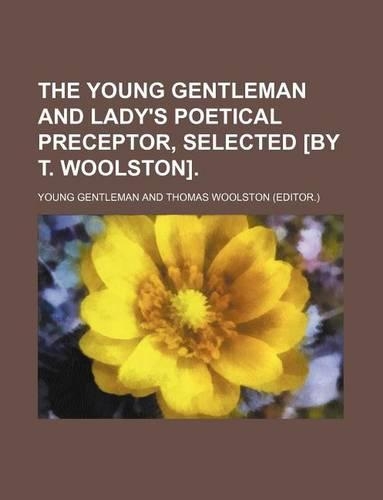 The Young Gentleman and Lady's Poetical Preceptor, Selected [By T. Woolston].
