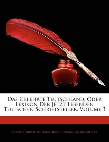 Das Gelehrte Teutschland, Oder Lexikon Der Jetzt Lebenden Teutschen Schriftsteller, Dritter Band