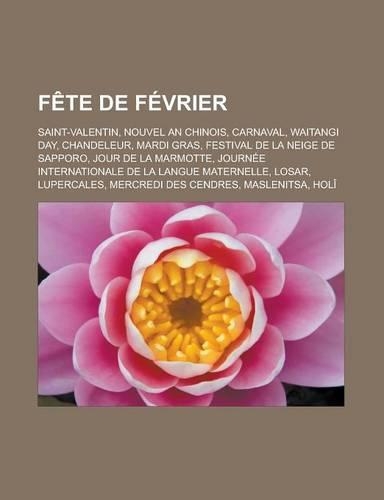 Fete de Fevrier: Saint-Valentin, Nouvel an Chinois, Carnaval, Waitangi Day, Chandeleur, Mardi Gras, Festival de La Neige de Sapporo, Jour de La Marmotte, Journee Int(French)