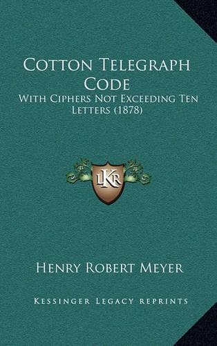 Cotton Telegraph Code: With Ciphers Not Exceeding Ten Letters (1878)(English)