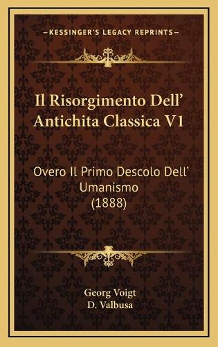 Il Risorgimento Dell' Antichita Classica V1: Overo Il Primo Descolo Dell' Umanismo (1888)