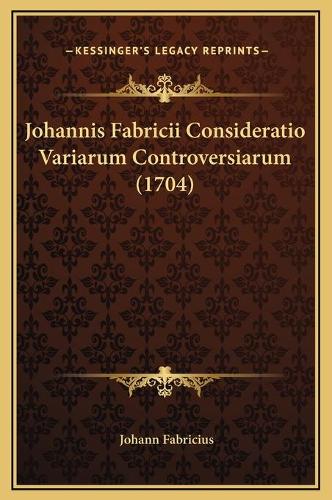 Johannis Fabricii Consideratio Variarum Controversiarum (1704)