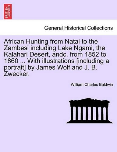 African Hunting from Natal to the Zambesi Including Lake Ngami, the Kalahari Desert, Andc. from 1852 to 1860. with Illustrations [Including a Portrait] by James Wolf and J. B. Zwecker. Third Edition.