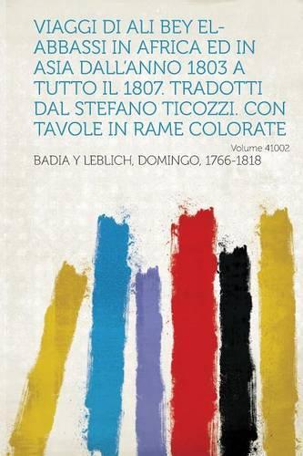 Viaggi Di Ali Bey El-Abbassi in Africa Ed in Asia Dall'anno 1803 a Tutto Il 1807. Tradotti Dal Stefano Ticozzi. Con Tavole in Rame Colorate: Volume 41002(Italian)
