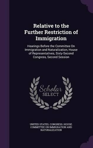 Relative to the Further Restriction of Immigration: Hearings Before the Committee on Immigration and Naturalization, House of Representatives, Sixty-Second Congress, Second Session