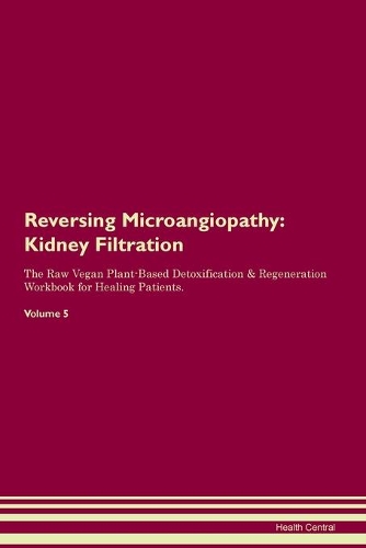 Reversing Microangiopathy: Kidney Filtration The Raw Vegan Plant-Based Detoxification & Regeneration Workbook for Healing Patients. Volume 5