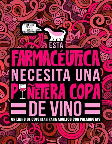 Esta farmacéutica necesita una puñetera copa de vino: Un libro de colorear para adultos con palabrotas: Un libro antiestrés para farmacéuticas y estudiantes de farmacia