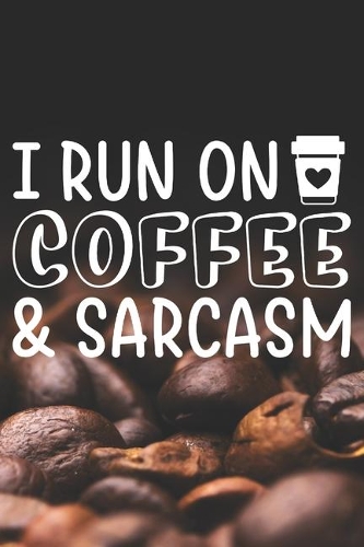 I Run On Coffee and Sarcasm