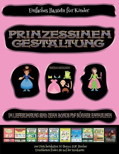 Einfaches Basteln für Kinder (Prinzessinen-Gestaltung - Ausschneiden und Einfügen): Prinzessinen-Gestaltung - Ausschneiden und Einfügen(62 Einfaches Basteln Für Kinder)