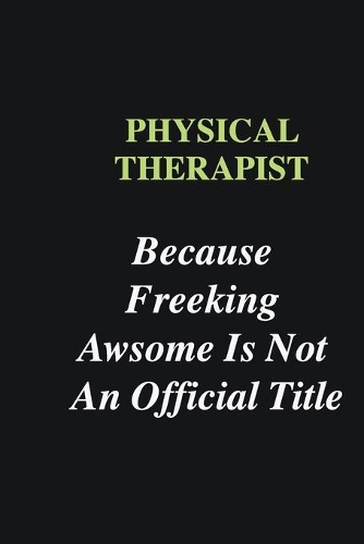 Physical Therapist Because Freeking Awsome is Not An Official Title