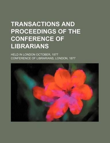 Transactions and Proceedings of the Conference of Librarians; Held in London October, 1877