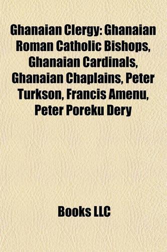 Ghanaian Clergy: Ghanaian Roman Catholic Bishops, Ghanaian Cardinals, Ghanaian Chaplains, Peter Turkson, Francis Amenu, Peter Poreku Dery(English)