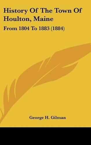 History of the Town of Houlton, Maine: From 1804 to 1883 (1884)