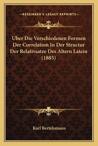 Uber Die Verschiedenen Formen Der Correlation In Der Structur Der Relativsatze Des Altern Latein (1885)