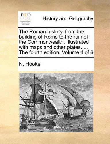 The Roman History, from the Building of Rome to the Ruin of the Commonwealth. Illustrated with Maps and Other Plates. ... the Fourth Edition. Volume 4 of 6