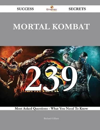 Mortal Kombat: 239 Success Secrets: 239 Most Asked Questions on Mortal Kombat; What You Need to Know