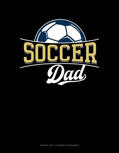 Soccer Dad: Monthly Bill Planner & Organizer(890 Monthly Bill Planner & Organizer)