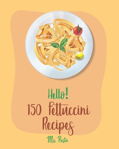 Hello! 150 Fettuccini Recipes