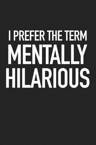 I Prefer the Term Mentally Hilarious