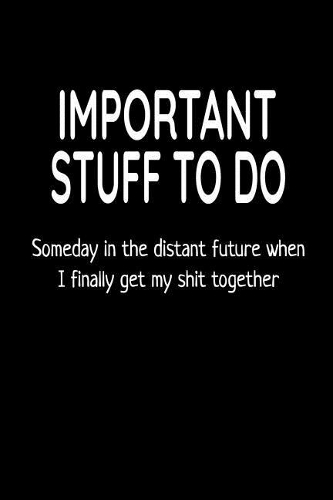 Important Stuff to Do Someday in the Distant Future When I Finally Get My Shit Together