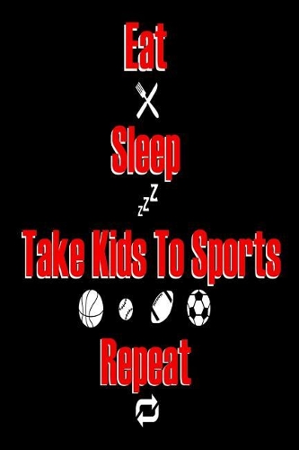 Eat Sleep Take Kids To Sports Repeat