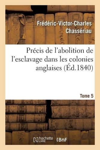 Précis de l'Abolition de l'Esclavage Dans Les Colonies Anglaises Tome 5: (Histoire)