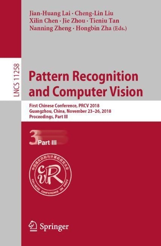 Pattern Recognition and Computer Vision: First Chinese Conference, PRCV 2018, Guangzhou, China, November 23-26, 2018, Proceedings, Part III(11258 Lecture Notes in Computer Science)