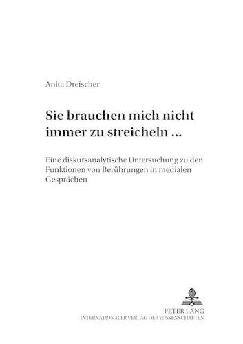 «Sie Brauchen Mich Nicht Immer Zu Streicheln ...»: Eine Diskursanalytische Untersuchung Zu Den Funktionen Von Beruehrungen in Medialen Gespraechen(39 Arbeiten Zur Sprachanalyse)