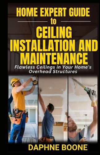 Home Expert Guide to Ceiling Installation and Maintenance: Flawless Ceilings in Your Home's Overhead Structures