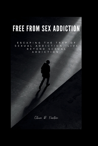 Free from sex addiction: Escaping the trap of sexual addiction, live beyong sexual addiction.