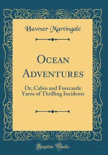 Ocean Adventures: Or, Cabin and Forecastle Yarns of Thrilling Incidents (Classic Reprint)
