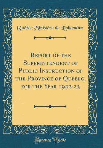 Report of the Superintendent of Public Instruction of the Province of Quebec, for the Year 1922-23 (Classic Reprint)