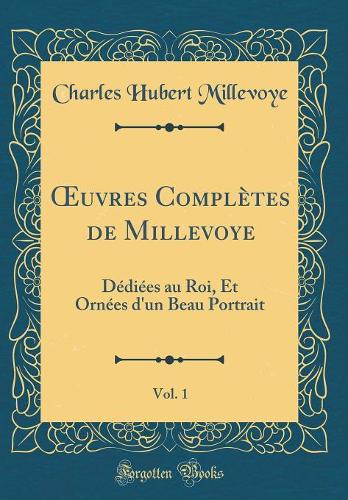 uvres Complètes de Millevoye, Vol. 1: Dédiées au Roi, Et Ornées d'un Beau Portrait (Classic Reprint)