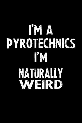 I'm a Pyrotechnics I'm Naturally Weird