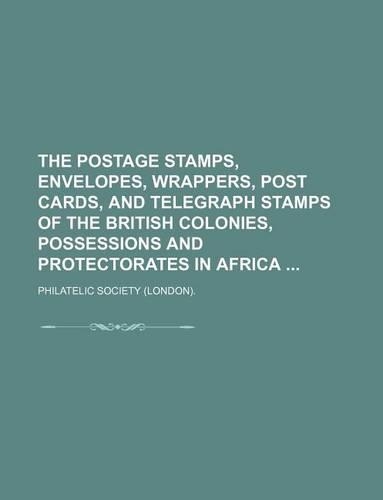 The Postage Stamps, Envelopes, Wrappers, Post Cards, and Telegraph Stamps of the British Colonies, Possessions and Protectorates in Africa: (English)