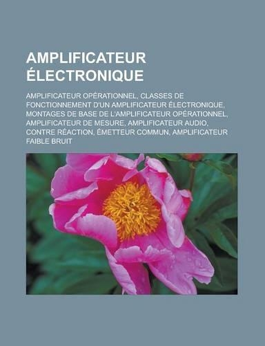 Amplificateur Electronique: Amplificateur Operationnel, Classes de Fonctionnement D'Un Amplificateur Electronique, Montages de Base de L'Amplifica(French)