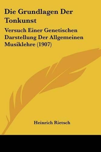 Die Grundlagen Der Tonkunst: Versuch Einer Genetischen Darstellung Der Allgemeinen Musiklehre (1907)(German)