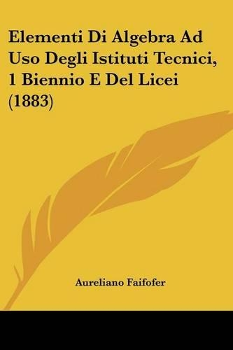 Elementi Di Algebra Ad Uso Degli Istituti Tecnici, 1 Biennio E Del Licei (1883): (Italian)