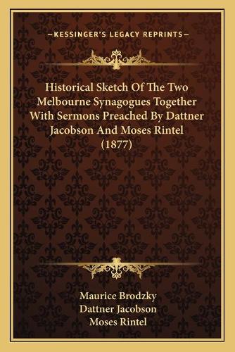Historical Sketch Of The Two Melbourne Synagogues Together With Sermons Preached By Dattner Jacobson And Moses Rintel (1877): (English)